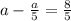 a-\frac{a}{5}=\frac{8}{5}