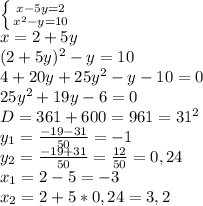 \left \{ {{x-5y=2} \atop {x^2-y=10}} \right. \\ x=2+5y \\ (2+5y)^2-y=10 \\ 4+20y+25y^2-y-10=0 \\ 25y^2+19y-6=0 \\ D=361+600=961=31^2 \\ y_1= \frac{-19-31}{50} =-1 \\ y_2= \frac{-19+31}{50} = \frac{12}{50} =0,24 \\ &#10;x_1=2-5=-3 \\ x_2=2+5*0,24=3,2