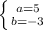 \left \{ {{a=5} \atop {b=-3}} \right.