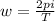 w = \frac{2pi}{T}