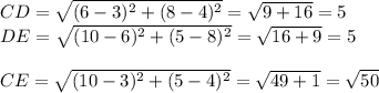 CD=\sqrt{(6-3)^2+(8-4)^2}=\sqrt{9+16}=5\\ DE=\sqrt{(10-6)^2+(5-8)^2}=\sqrt{16+9}=5\\\\ CE= \sqrt{(10-3)^2+(5-4)^2}=\sqrt{49+1}=\sqrt{50}\\