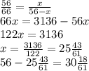 \frac{56}{66}=\frac{x}{56-x}\\ 66x=3136-56x\\122x=3136\\x=\frac{3136}{122}=25\frac{43}{61}\\56-25\frac{43}{61}=30\frac{18}{61}