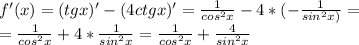 f'(x)=(tgx)' - (4ctgx)' = \frac{1}{cos^2x} -4*(-\frac{1}{sin^2x)} =\\ = \frac{1}{cos^2x} +4*\frac{1}{sin^2x}= \frac{1}{cos^2x} +\frac{4}{sin^2x}