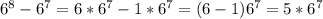 6^8-6^7 = 6*6^7-1*6^7 = (6-1)6^7=5*6^7