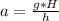 a = \frac{g*H}{h}