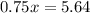 0.75x=5.64