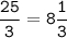 \tt\displaystyle\frac{25}{3}=8\frac{1}{3}