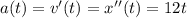 a(t) = v '(t) = x ' ' (t) = 12t