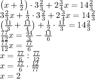 \left(x+\frac12\right)\cdot3\frac23+2\frac34x=14\frac23\\ 3\frac23x+\frac12\cdot3\frac23+2\frac34x=14\frac23\\ \left(\frac{11}3+\frac{11}4\right)+\frac12\cdot\frac{11}3=14\frac23\\ \frac{77}{12}x=\frac{44}3-\frac{11}6\\ \frac{77}{12}x=\frac{77}6\\ x=\frac{77}6:\frac{77}{12}\\ x=\frac{77}6\cdot\frac{12}{77}\\ x=2