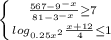 \dispaystyle \left \{ {{ \frac{567-9^{-x}}{81-3^{-x}} \geq 7 \atop {log_{0.25x^2} \frac{x+12}{4} \leq 1}} \right.