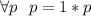 \forall{p} \ \ p=1*p