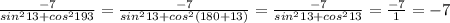 \frac{-7}{sin^{2}13+cos^{2}193}=\frac{-7}{sin^{2}13+cos^{2}(180+13)}=\frac{-7}{sin^{2}13+cos^{2}13}=\frac{-7}{1}=-7