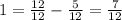 1=\frac{12}{12}-\frac{5}{12}=\frac{7}{12}