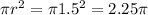 \pi r^2=\pi 1.5^2=2.25\pi