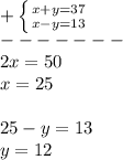 +\left \{ {{x+y=37} \atop {x-y=13}} \right.\\-------\\2x=50\\x=25\\\\25-y=13\\y=12