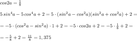 cos2a=\frac{1}{8}\\\\5\, sin^4a-5\, cos^4a+2=5\cdot (sin^2a-cos^2a)(sin^2a+cos^2a)+2=\\\\=-5\cdot (cos^2a-sin^2a)\cdot 1+2=-5\cdot cos2a+2=-5\cdot \frac{1}{8}+2=\\\\=-\frac{5}{8}+2=\frac{11}{8}=1,375