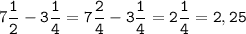 7\tt\displaystyle\frac{1}{2}-3\frac{1}{4}=7\frac{2}{4}-3\frac{1}{4}=2\frac{1}{4}=2,25