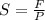 S = \frac{F}{P}