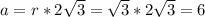 a=r*2\sqrt3=\sqrt3*2\sqrt3=6