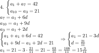 4.\;\begin{cases} a_1+a_7=42\\ a_{10}-a_3=21 \end{cases}\\ a_7=a_1+6d\\ a_{10}=a_1+9d\\ a_{3}=a_1+2d\\ \begin{cases} a_1+a_1+6d=42\\ a_1+9d-a_1+2d=21 \end{cases}\Rightarrow \begin{cases} a_1=21-3d\\ d=\frac{21}{11} \end{cases}\\ a_1=21-3\cdot\frac{21}{11}=21-\frac{63}{11}=\frac{168}{11}=15\frac3{11}