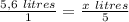 \frac{5,6 \ litres}{1}=\frac{x \ litres}{5}