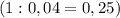 \displaystyle (1:0,04=0,25)