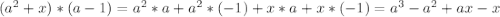 (a^2+x)*(a-1)=a^2*a+a^2*(-1)+x*a+x*(-1)=a^3-a^2+ax-x