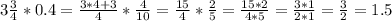 3\frac{3}{4}*0.4=\frac{3*4+3}{4}*\frac{4}{10}=\frac{15}{4}*\frac{2}{5}=\frac{15*2}{4*5}=\frac{3*1}{2*1}=\frac{3}{2}=1.5