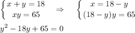 \displaystyle \left \{ {{x+y=18} \atop {xy=65}} \right. ~~\Rightarrow~~~ \left \{ {{x=18-y} \atop {(18-y)y=65}} \right.\\ \\ y^2-18y+65=0