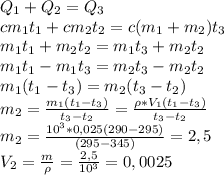 Q_1+Q_2=Q_3\\ cm_1t_1+cm_2t_2=c(m_1+m_2)t_3\\ m_1t_1+m_2t_2=m_1t_3+m_2t_2\\ m_1t_1-m_1t_3=m_2t_3-m_2t_2\\ m_1(t_1-t_3)=m_2(t_3-t_2)\\ m_2=\frac{m_1(t_1-t_3)}{t_3-t_2}=\frac{\rho*V_1(t_1-t_3)}{t_3-t_2}\\ m_2=\frac{10^3*0,025(290-295)}{(295-345)}=2,5\\ V_2=\frac{m}{\rho}=\frac{2,5}{10^3}=0,0025