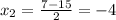 x_2=\frac{7-15}{2}=-4