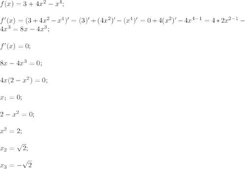 f(x)=3+4x^2-x^4;\\\\f'(x)=(3+4x^2-x^4)'=(3)'+(4x^2)'-(x^4)'=0+4(x^2)'-4x^{4-1}=4*2x^{2-1}-4x^3=8x-4x^3;\\\\f'(x)=0;\\\\8x-4x^3=0;\\\\4x(2-x^2)=0;\\\\x_1=0;\\\\2-x^2=0;\\\\x^2=2;\\\\x_2=\sqrt{2};\\\\x_3=-\sqrt{2}