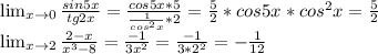 \lim_{x \to 0} \frac{sin5x}{tg2x}=\frac{cos5x*5}{\frac{1}{cos^2x}*2}=\frac{5}{2}*cos5x*cos^2x=\frac{5}{2} \\ \lim_{x \to 2} \frac {2-x}{x^3-8} = \frac{-1}{3x^2}=\frac{-1}{3*2^2}=-\frac{1}{12}