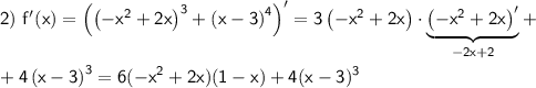 \displaystyle \sf 2)~ f'(x)=\left(\left(-x^2+2x\right)^3+\left(x-3\right)^4\right)'=3\left(-x^2+2x\right)\cdot\underbrace{\sf \left(-x^2+2x\right)'}_{-2x+2}+\\ \\ +4\left(x-3\right)^3=6(-x^2+2x)(1-x)+4(x-3)^3