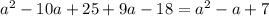 a^{2} - 10a+25+9a-18=a^{2}-a+7