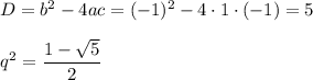 D=b^2-4ac=(-1)^2-4\cdot1\cdot(-1)=5\\ \\ q^2= \dfrac{1- \sqrt{5} }{2}