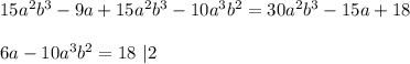 15a^2b^3-9a+15a^2b^3-10a^3b^2=30a^2b^3-15a+18 \\ \\ 6a - 10a^3b^2=18 \ |2