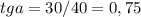 tg a = 30/40 =0,75