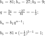 b_1=81;b_=-27;b_3=9;\\\\q=\frac{b_2}{b_1}=\frac{-27}{81}=-\frac{1}{3};\\\\b_n=b_1q^{n-1};\\\\b_5=81*(-\frac{1}{3})^{5-1}=1;