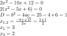 2x^{2} -10x+12=0\\ 2(x^{2}-5x+6)=0\\ D=b^{2}-4ac=25-4*6=1\\ x_{1.2}=\frac{-b+\-\sqrt{D}}{2a}=\frac{5+\-1}{2}\\ x_{1}=3\\ x_{2}=2