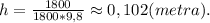 h=\frac{1800}{1800*9,8}\approx0,102(metra).