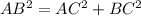 AB^{2} = AC^{2} + BC^{2}