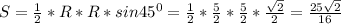 S = \frac{1}{2} *R * R * sin 45^0 = \frac{1}{2} * \frac{5}{2} * \frac{5}{2} * \frac{ \sqrt{2} }{2} = \frac{ 25\sqrt{2} }{16}