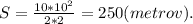 S=\frac{10*10^2}{2*2}=250(metrov).