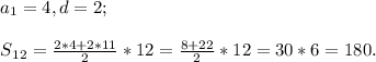 a{_1} = 4,d=2 ;\\\\S{_{12}}} = \frac{2*4+2*11}{2} *12=\frac{8+22}{2} *12= 30*6=180 .