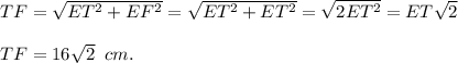 TF = \sqrt{ET^2 + EF^2} = \sqrt{ET^2 + ET^2} = \sqrt{2ET^2} = ET\sqrt2\\\\TF = 16\sqrt{2} \;\;cm.