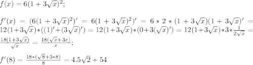 f(x)=6(1+3\sqrt{x})^2;\\\\f'(x)=(6(1+3\sqrt{x})^2)'=6(1+3\sqrt{x})^2)'=6*2*(1+3\sqrt{x})(1+3\sqrt{x})'=12(1+3\sqrt{x})*((1)'+(3\sqrt{x})')=12(1+3\sqrt{x})*(0+3(\sqrt{x})')=12(1+3\sqrt{x})*3*\frac{1}{2\sqrt{x}}=\frac{18(1+3\sqrt{x})}{\sqrt{x}}=\frac{18(\sqrt{x}+3x)}{x};\\\\f'(8)=\frac{18*(\sqrt{8}+3*8)}{8}=4.5\sqrt{2}+54