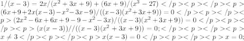 1 / (x - 3) = 2x / (x^2 + 3x + 9) + (6x + 9) / (x^3 - 27)</p&#10;<p </p&#10;<p(6x + 9 +2x(x-3) - x^2 - 3x - 9) / ((x - 3)(x^2 + 3x + 9)) = 0 </p&#10;<p </p&#10;<p(2x^2 - 6x + 6x + 9 - 9 - x^2 - 3x) / ((x - 3)(x^2 + 3x + 9)) = 0 </p&#10;<p </p&#10;<p(x(x - 3)) / / ((x - 3)(x^2 + 3x + 9)) = 0 ;</p&#10;<p </p&#10;<px \neq 3</p&#10;<p </p&#10;<px(x - 3) = 0 </p&#10;<p </p&#10;<px = 0;