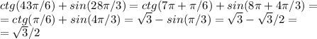 ctg(43\pi/ 6)+sin(28\pi/3)=ctg(7\pi+\pi/6)+sin(8\pi+4\pi/3)=\\ =ctg(\pi/6)+sin(4\pi/3)=\sqrt3-sin(\pi/3)=\sqrt3-\sqrt3/2=\\=\sqrt3/2