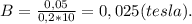 B=\frac{0,05}{0,2*10}=0,025(tesla).